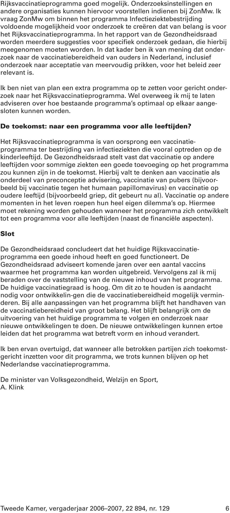 In het rapport van de Gezondheidsraad worden meerdere suggesties voor specifiek onderzoek gedaan, die hierbij meegenomen moeten worden.