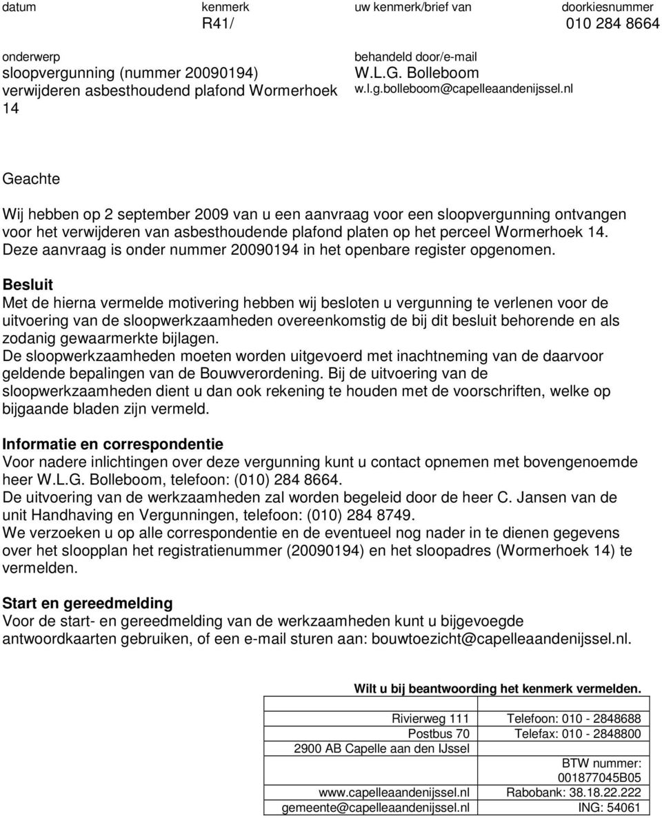 nl 14 Geachte Wij hebben op 2 september 2009 van u een aanvraag voor een sloopvergunning ontvangen voor het verwijderen van asbesthoudende plafond platen op het perceel Wormerhoek 14.