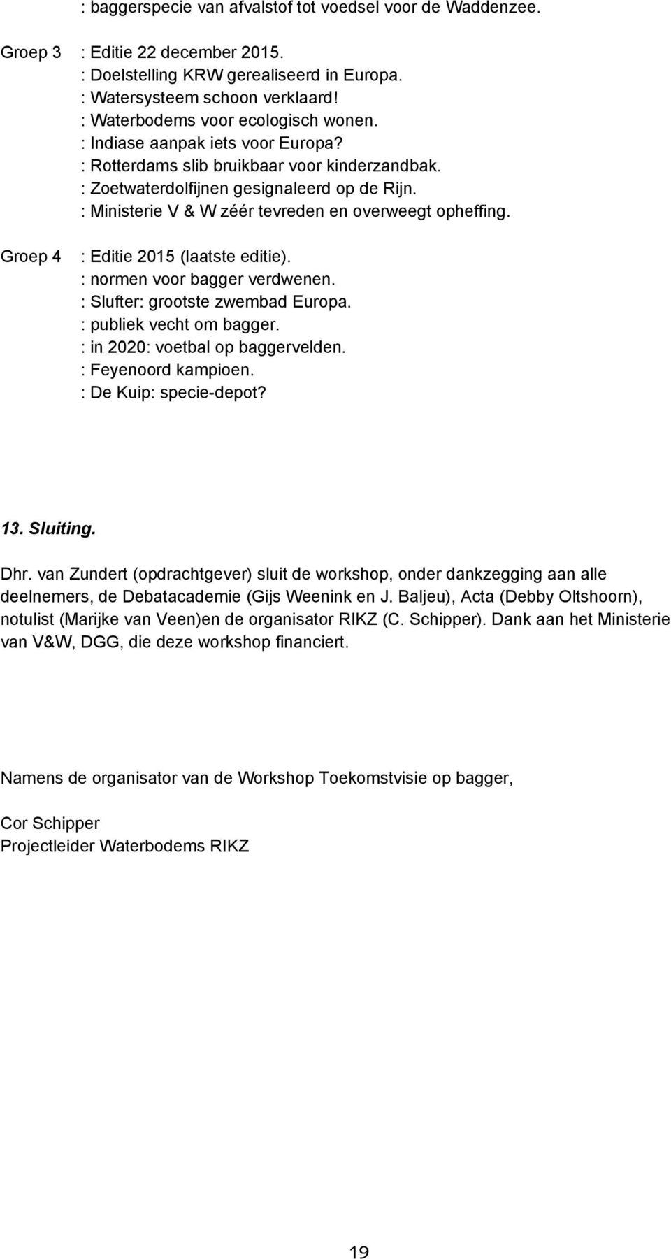 : Ministerie V & W zéér tevreden en overweegt opheffing. Groep 4 : Editie 2015 (laatste editie). : normen voor bagger verdwenen. : Slufter: grootste zwembad Europa. : publiek vecht om bagger.