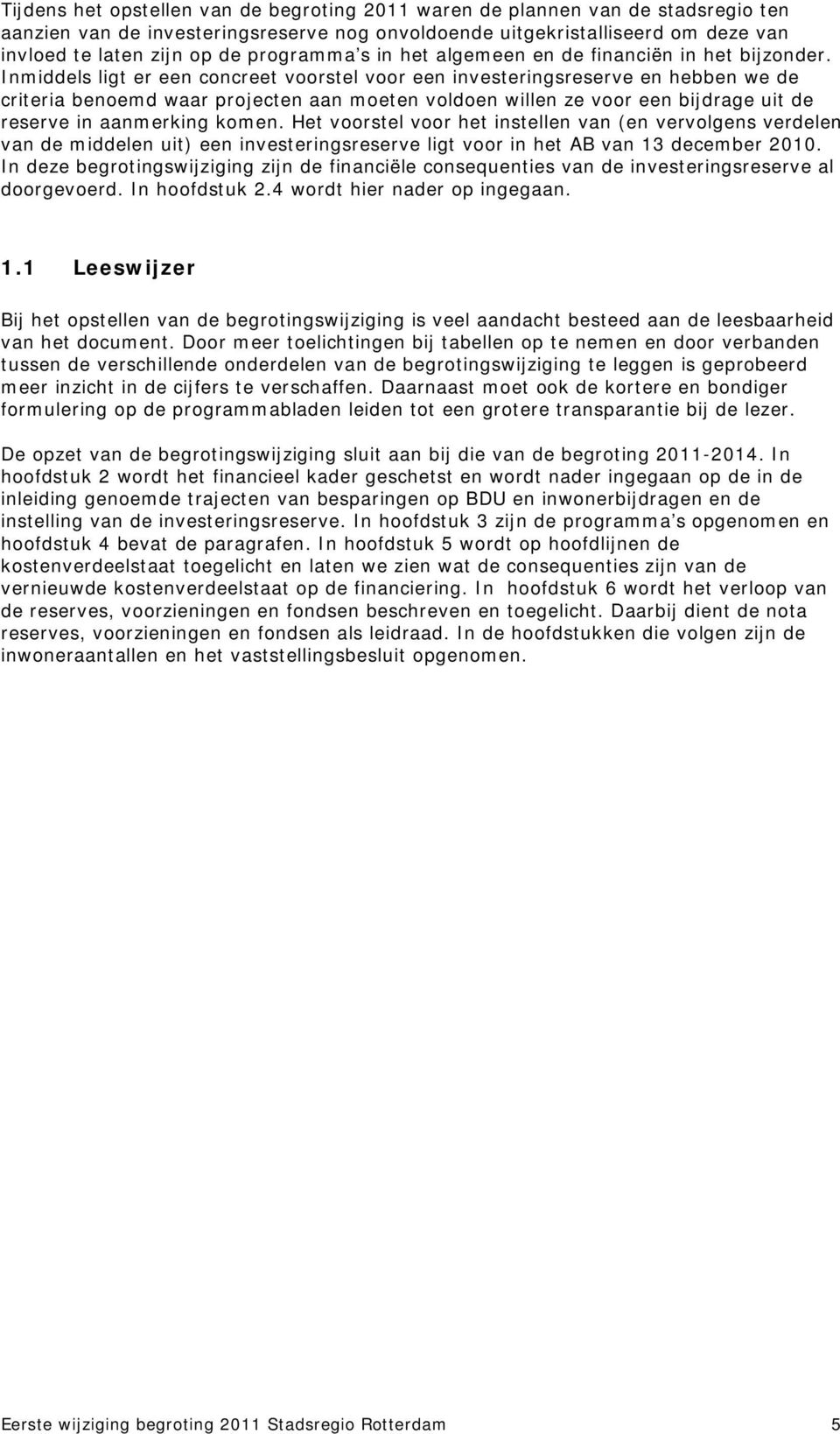 Inmiddels ligt er een concreet voorstel voor een investeringsreserve en hebben we de criteria benoemd waar projecten aan moeten voldoen willen ze voor een bijdrage uit de reserve in aanmerking komen.