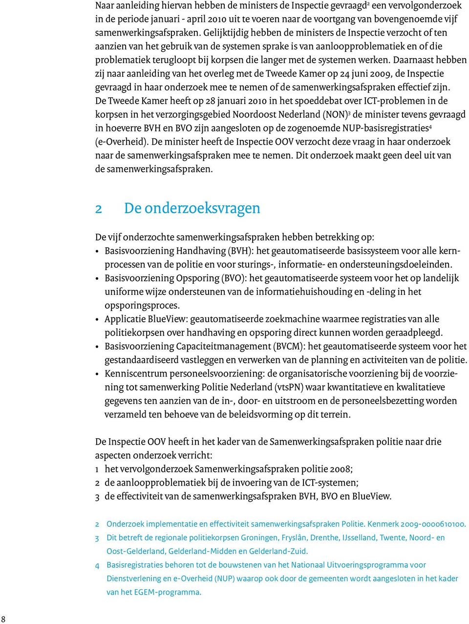 Gelijktijdig hebben de ministers de Inspectie verzocht of ten aanzien van het gebruik van de systemen sprake is van aanloopproblematiek en of die problematiek terugloopt bij korpsen die langer met de