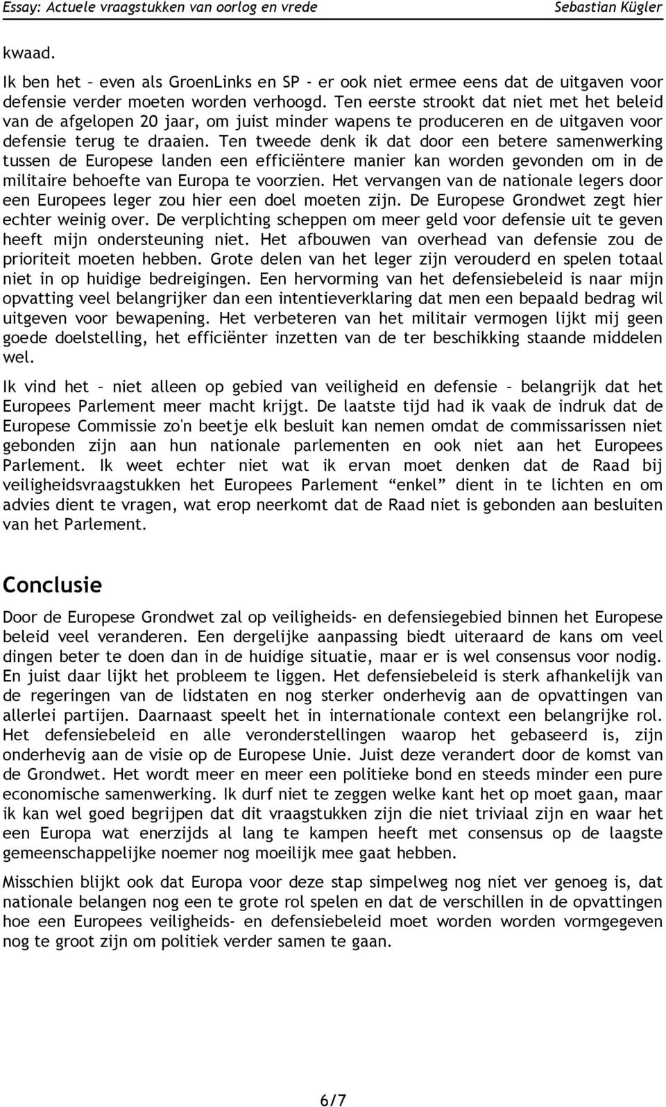 Ten tweede denk ik dat door een betere samenwerking tussen de Europese landen een efficiëntere manier kan worden gevonden om in de militaire behoefte van Europa te voorzien.