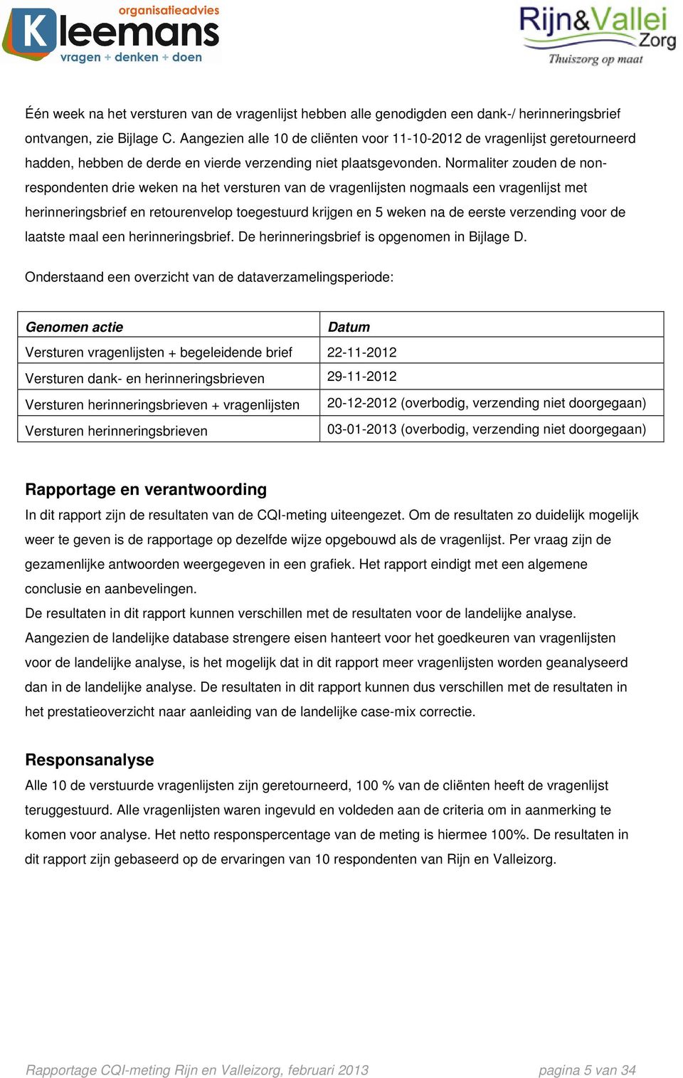 Normaliter zouden de nonrespondenten drie weken na het versturen van de vragenlijsten nogmaals een vragenlijst met herinneringsbrief en retourenvelop toegestuurd krijgen en 5 weken na de eerste