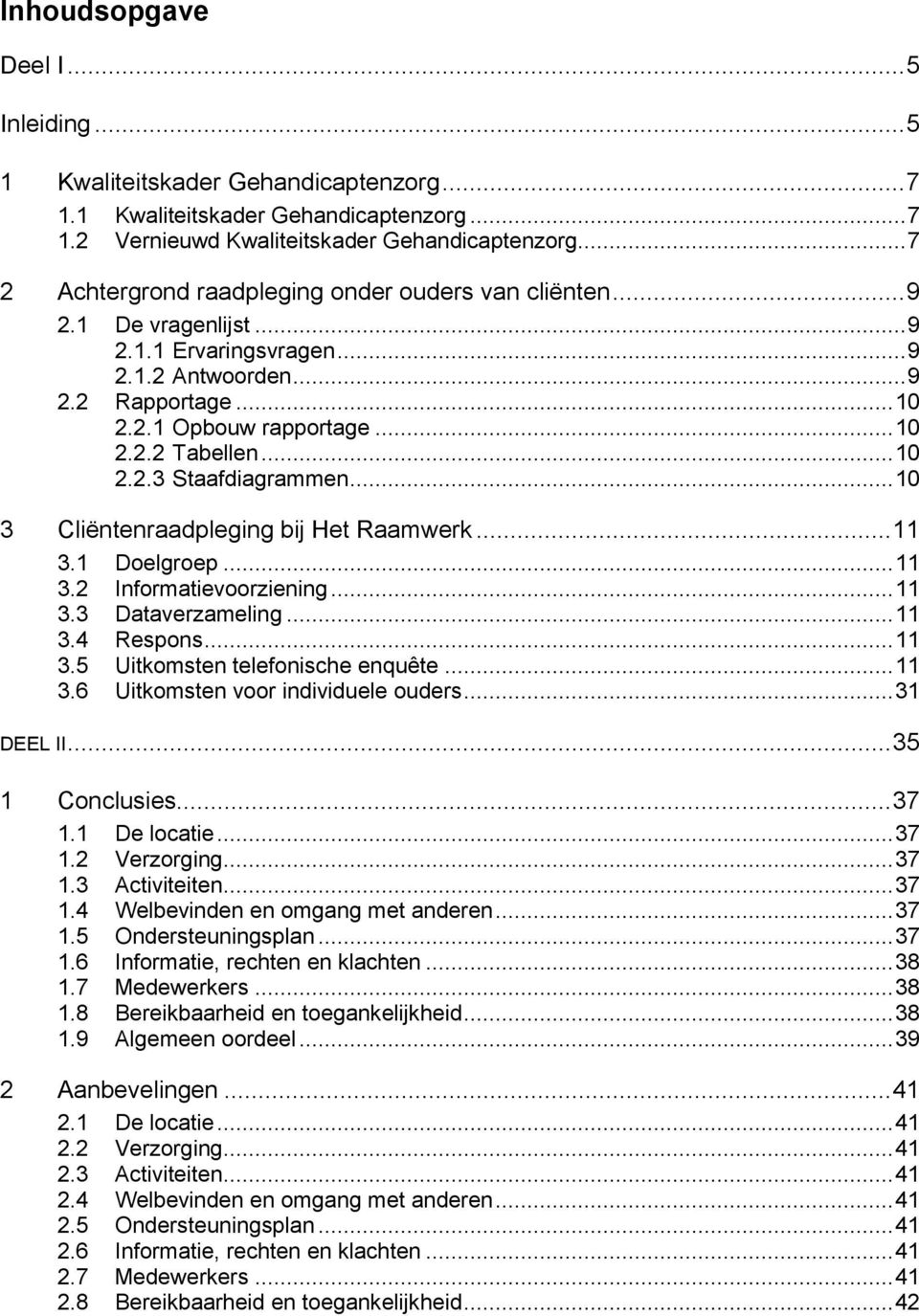 .. 1 2.2.3 Staafdiagrammen... 1 3 Cliëntenraadpleging bij... 11 3.1 Doelgroep... 11 3.2 Informatievoorziening... 11 3.3 Dataverzameling... 11 3.4 Respons... 11 3.5 Uitkomsten telefonische enquête.