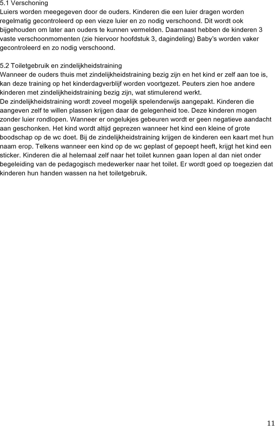 Daarnaast hebben de kinderen 3 vaste verschoonmomenten (zie hiervoor hoofdstuk 3, dagindeling) Baby s worden vaker gecontroleerd en zo nodig verschoond. 5.