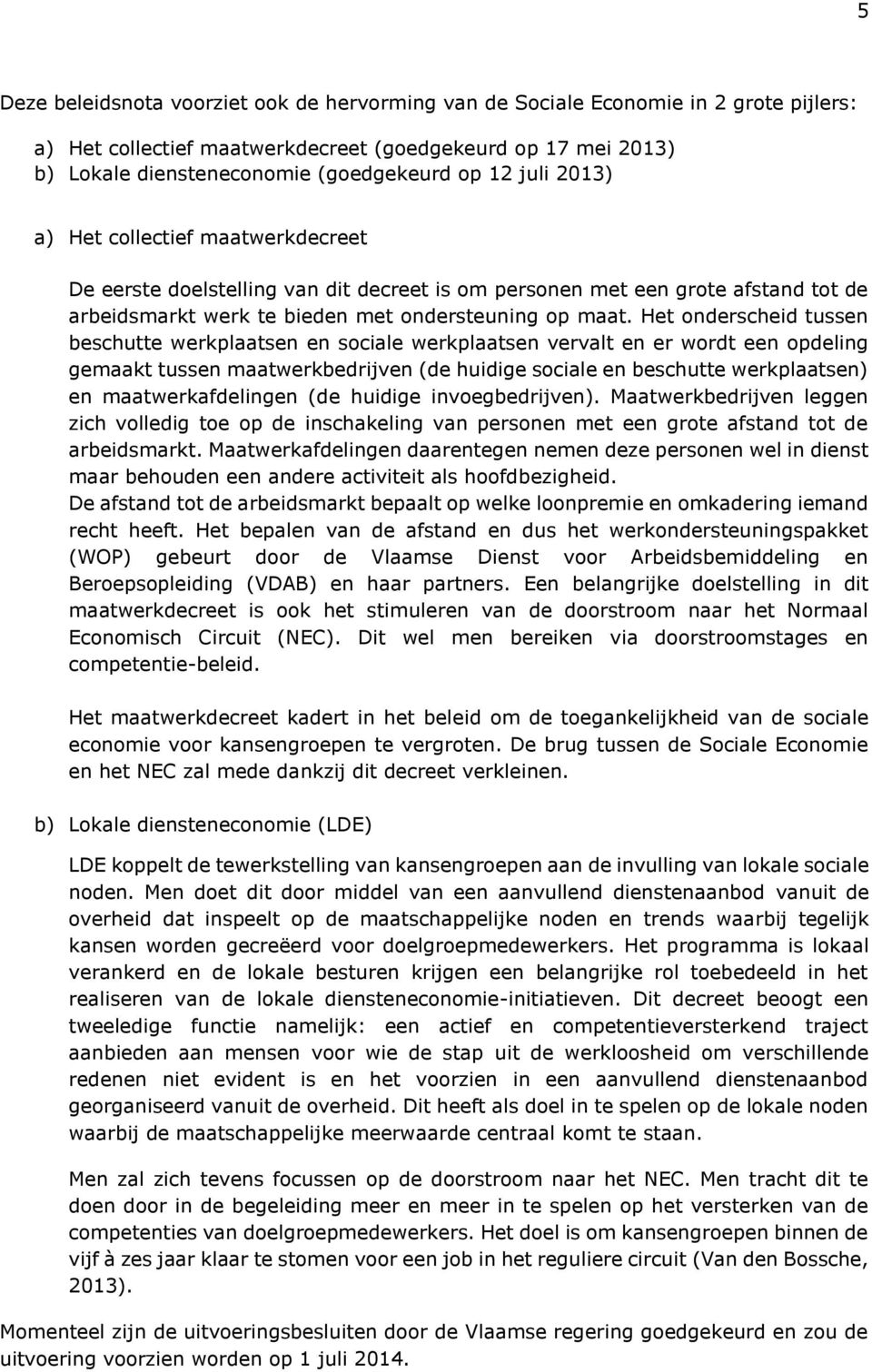 Het onderscheid tussen beschutte werkplaatsen en sociale werkplaatsen vervalt en er wordt een opdeling gemaakt tussen maatwerkbedrijven (de huidige sociale en beschutte werkplaatsen) en