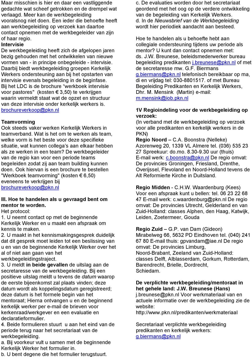 Intervisie De werkbegeleiding heeft zich de afgelopen jaren bezig gehouden met het ontwikkelen van nieuwe vormen van - in principe onbegeleide - intervisie.