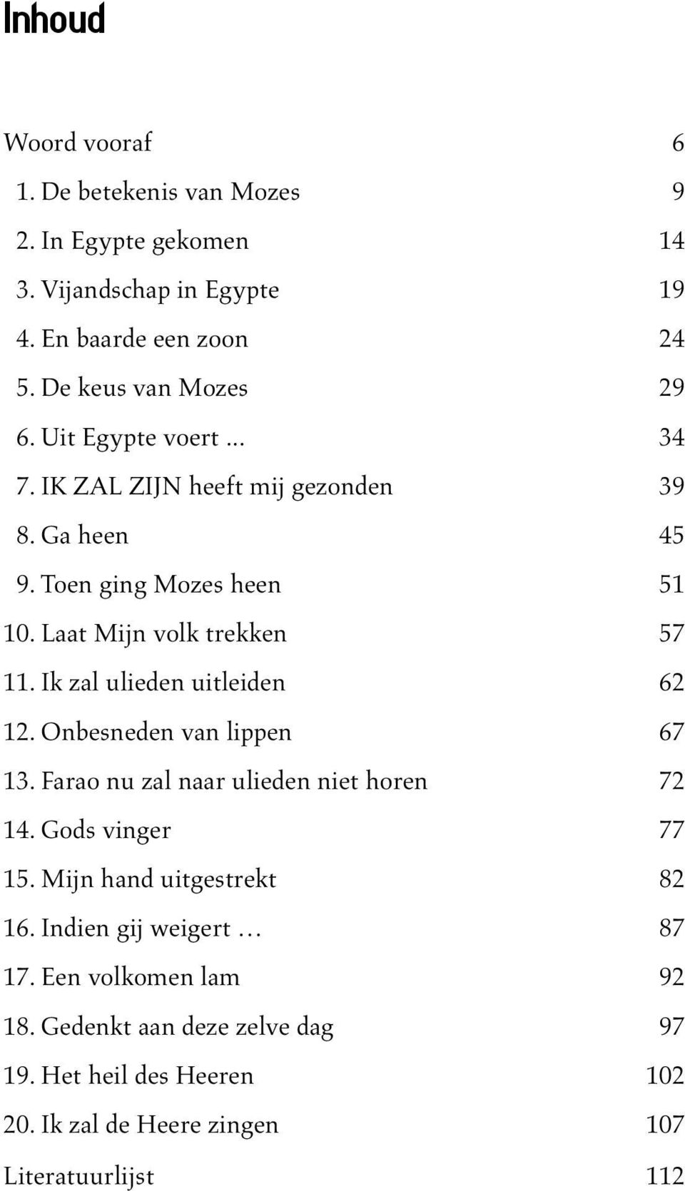 Laat Mijn volk trekken 57 11. Ik zal ulieden uitleiden 62 12. Onbesneden van lippen 67 13. Farao nu zal naar ulieden niet horen 72 14.