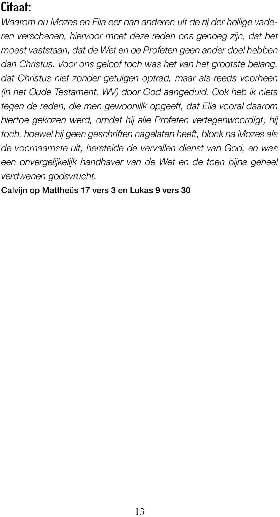 Ook heb ik niets tegen de reden, die men gewoonlijk opgeeft, dat Elia vooral daarom hiertoe gekozen werd, omdat hij alle Profeten vertegenwoordigt; hij toch, hoewel hij geen geschriften nagelaten