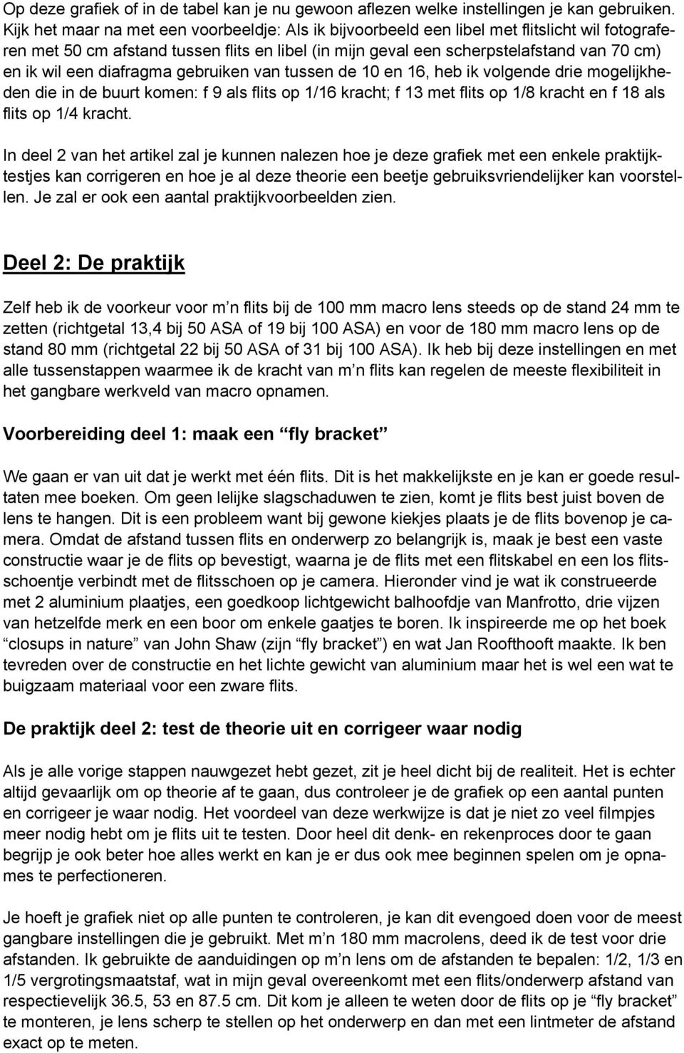 een diafragma gebruiken van tussen de 10 en 16, heb ik volgende drie mogelijkheden die in de buurt komen: f 9 als flits op 1/16 kracht; f 13 met flits op 1/8 kracht en f 18 als flits op 1/4 kracht.