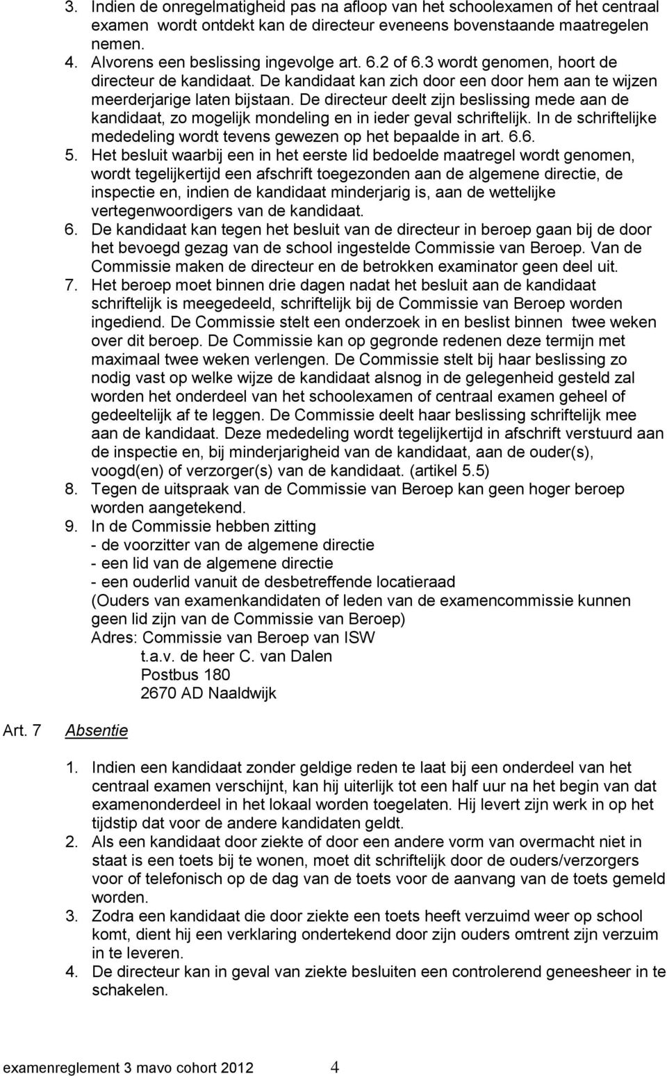 De directeur deelt zijn beslissing mede aan de kandidaat, zo mogelijk mondeling en in ieder geval schriftelijk. In de schriftelijke mededeling wordt tevens gewezen op het bepaalde in art. 6.6. 5.