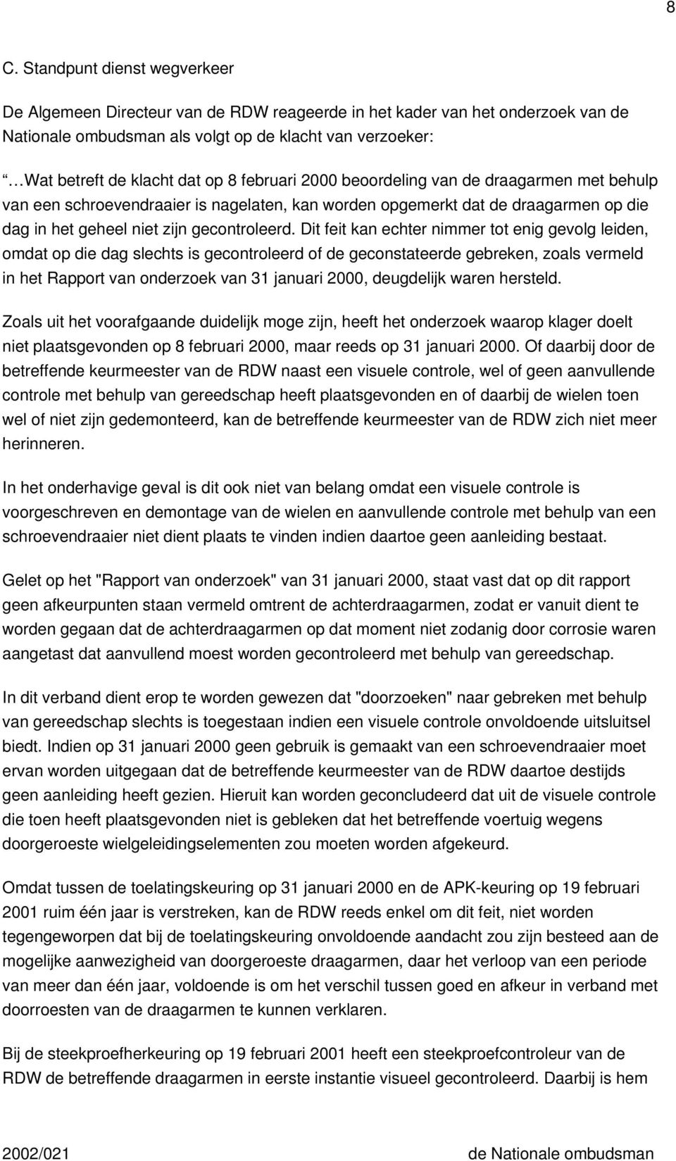 Dit feit kan echter nimmer tot enig gevolg leiden, omdat op die dag slechts is gecontroleerd of de geconstateerde gebreken, zoals vermeld in het Rapport van onderzoek van 31 januari 2000, deugdelijk