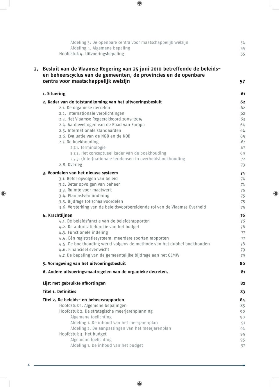 Kader van de totstandkoming van het uitvoeringsbesluit 62 2.1. De organieke decreten 62 2.2. Internationale verplichtingen 62 2.3. Het Vlaamse Regeerakkoord 2009-2014 