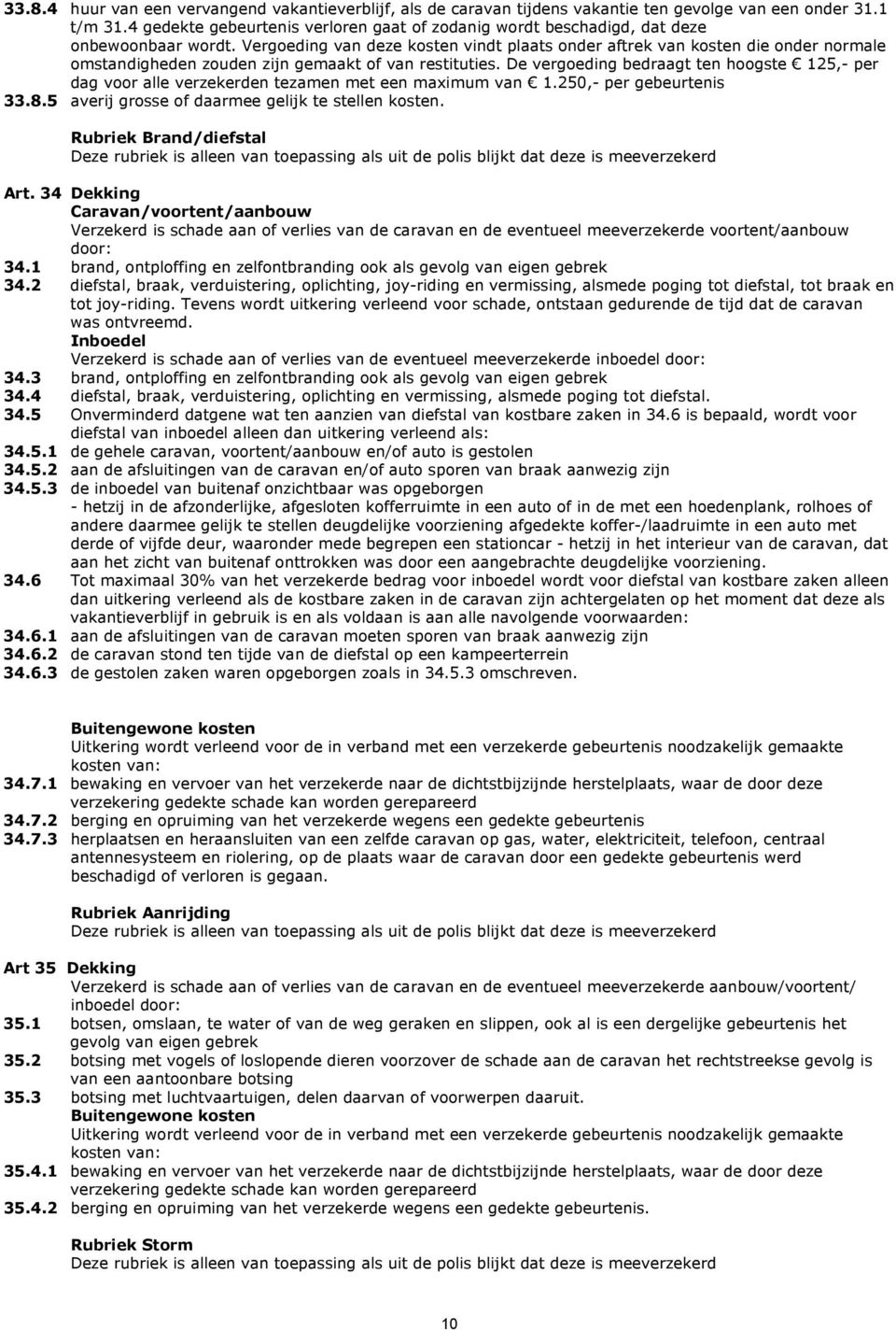 Vergoeding van deze kosten vindt plaats onder aftrek van kosten die onder normale omstandigheden zouden zijn gemaakt of van restituties.