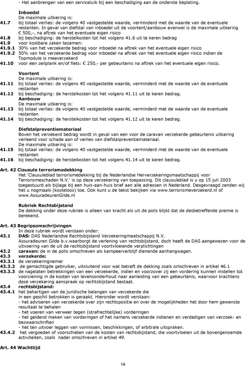 In geval van diefstal van inboedel uit de voortent/aanbouw evenwel is de maximale uitkering 500,-, na aftrek van het eventuele eigen risico 41.8 bij beschadiging: de herstelkosten tot het volgens 41.