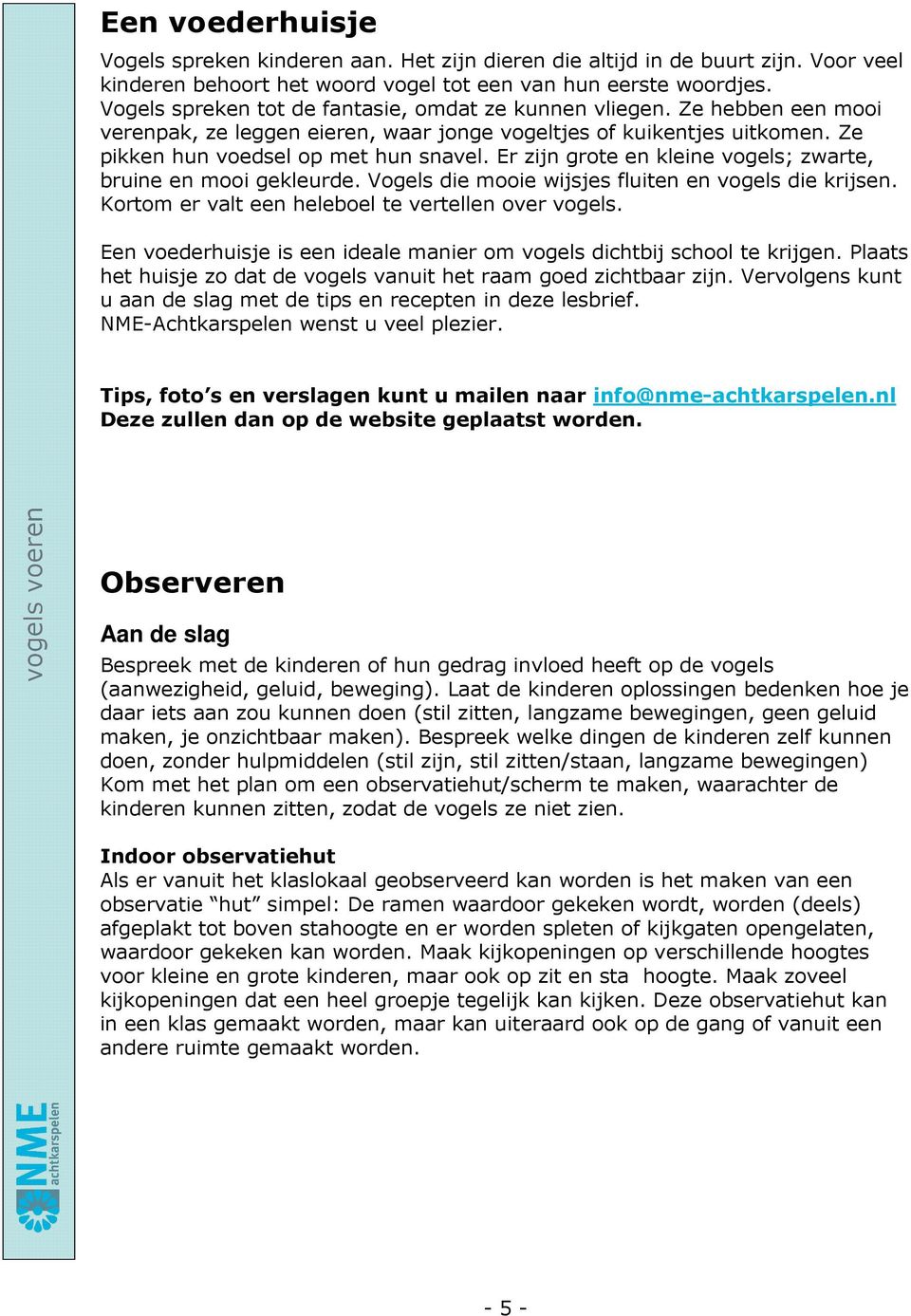 Er zijn grote en kleine vogels; zwarte, bruine en mooi gekleurde. Vogels die mooie wijsjes fluiten en vogels die krijsen. Kortom er valt een heleboel te vertellen over vogels.