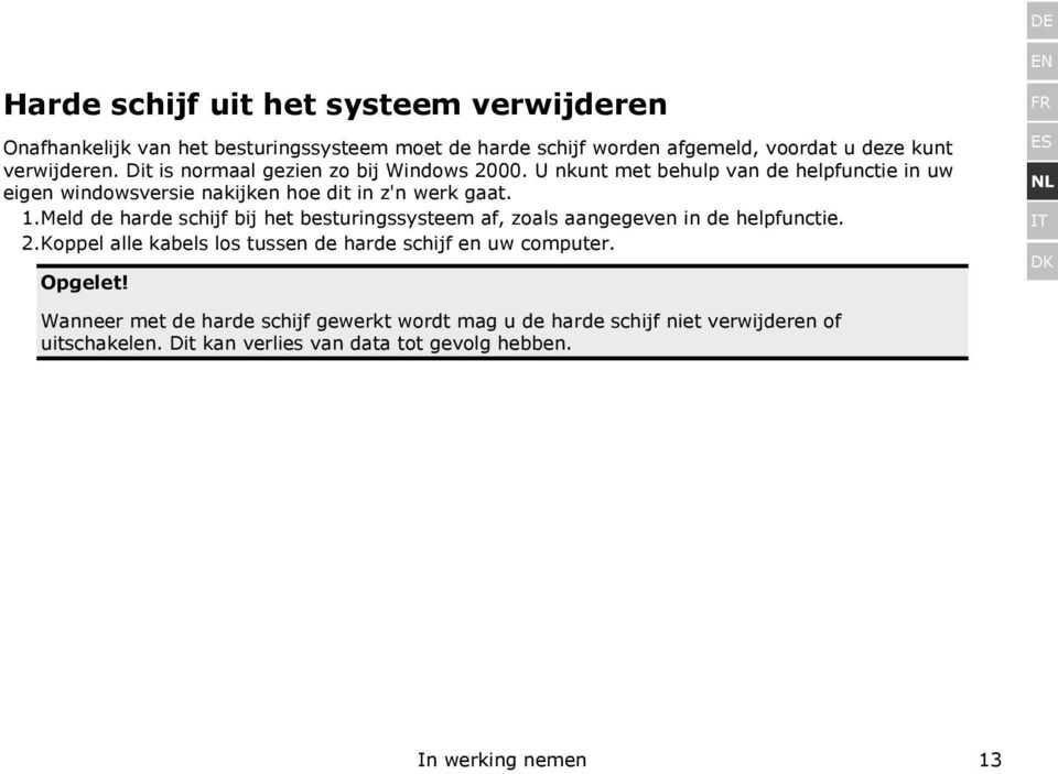 Meld de harde schijf bij het besturingssysteem af, zoals aangegeven in de helpfunctie. 2. Koppel alle kabels los tussen de harde schijf en uw computer. Opgelet!