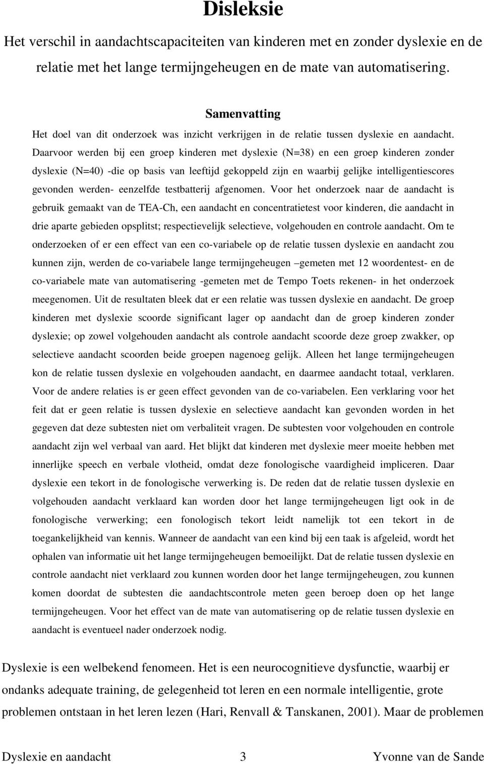 Daarvoor werden bij een groep kinderen met dyslexie (N=38) en een groep kinderen zonder dyslexie (N=40) -die op basis van leeftijd gekoppeld zijn en waarbij gelijke intelligentiescores gevonden