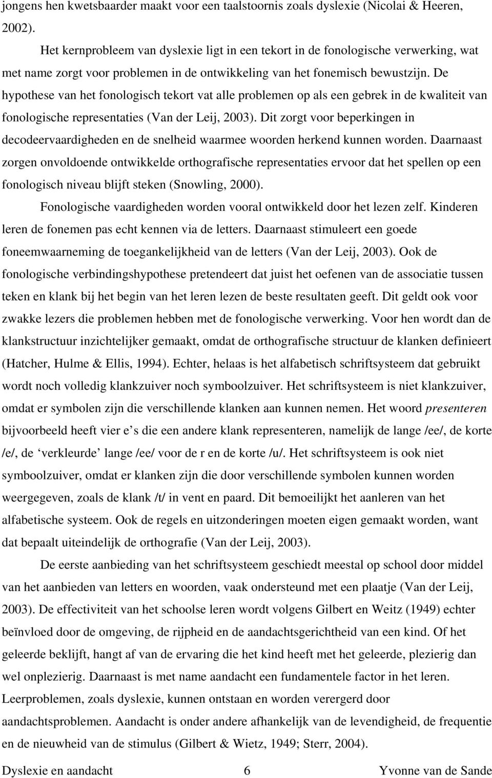 De hypothese van het fonologisch tekort vat alle problemen op als een gebrek in de kwaliteit van fonologische representaties (Van der Leij, 2003).