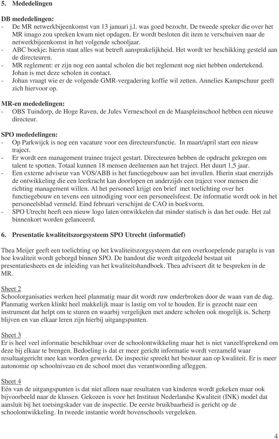 Het wordt ter beschikking gesteld aan de directeuren. - MR reglement: er zijn nog een aantal scholen die het reglement nog niet hebben ondertekend. Johan is met deze scholen in contact.