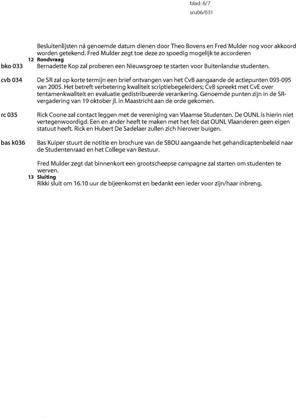 cvb 034 De SR zal op korte termijn een brief ontvangen van het CvB aangaande de actiepunten 093-095 van 2005.