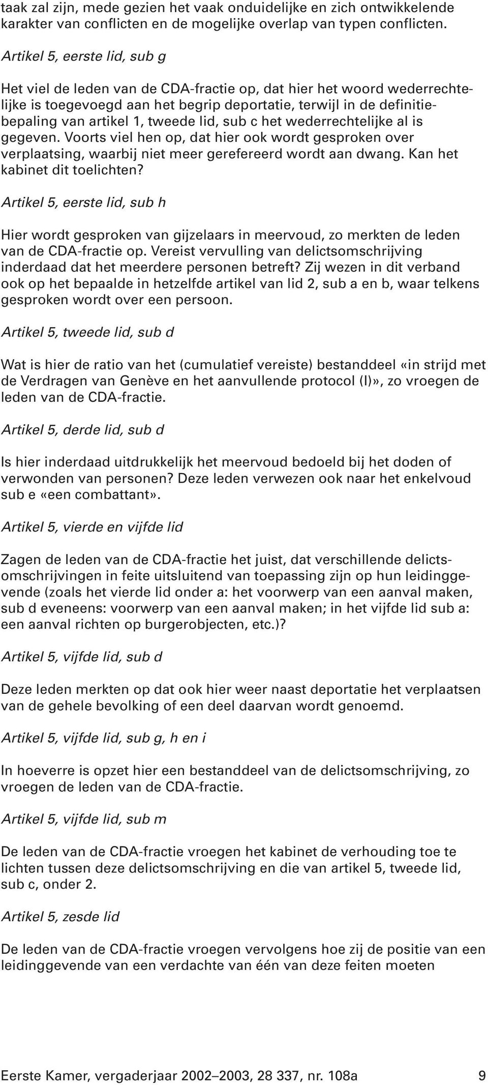 tweede lid, sub c het wederrechtelijke al is gegeven. Voorts viel hen op, dat hier ook wordt gesproken over verplaatsing, waarbij niet meer gerefereerd wordt aan dwang. Kan het kabinet dit toelichten?