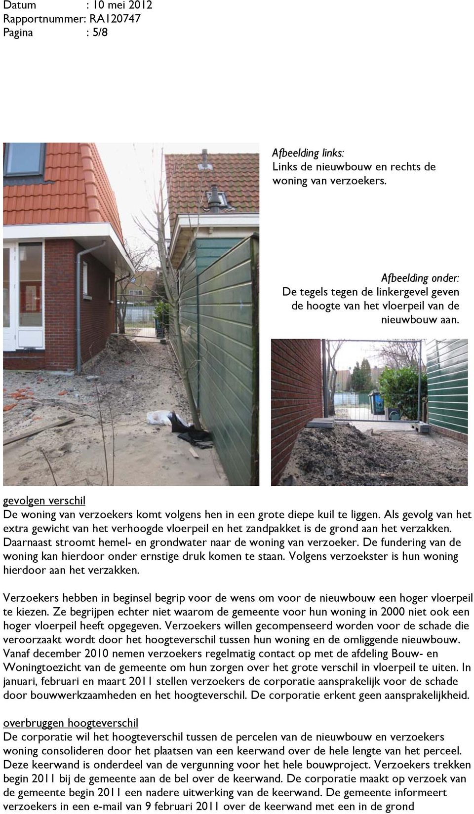 Als gevolg van het extra gewicht van het verhoogde vloerpeil en het zandpakket is de grond aan het verzakken. Daarnaast stroomt hemel- en grondwater naar de woning van verzoeker.