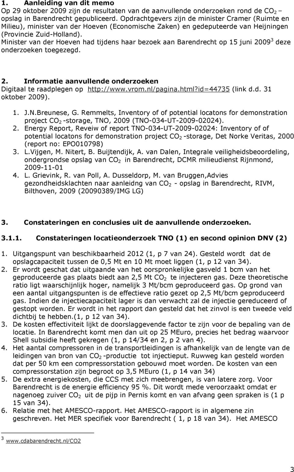Minister van der Hoeven had tijdens haar bezoek aan Barendrecht op 15 juni 2009 3 deze onderzoeken toegezegd. 2. Informatie aanvullende onderzoeken Digitaal te raadplegen op http://www.vrom.nl/pagina.