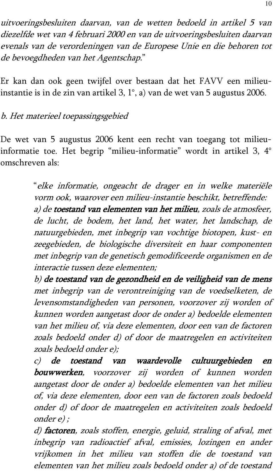 Het begrip milieu-informatie wordt in artikel 3, 4 omschreven als: elke informatie, ongeacht de drager en in welke materiële vorm ook, waarover een milieu-instantie beschikt, betreffende: a) de