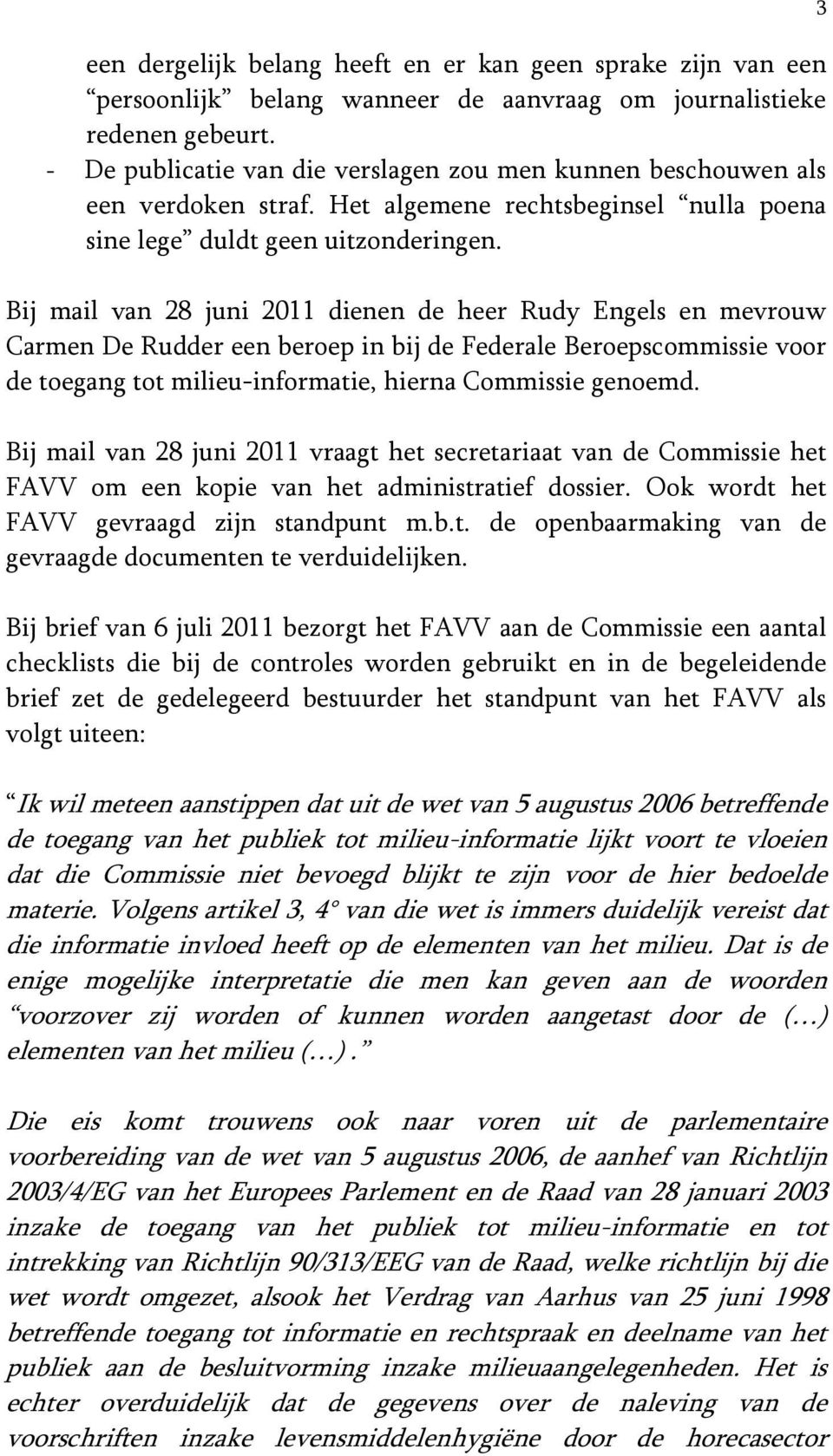 Bij mail van 28 juni 2011 dienen de heer Rudy Engels en mevrouw Carmen De Rudder een beroep in bij de Federale Beroepscommissie voor de toegang tot milieu-informatie, hierna Commissie genoemd.