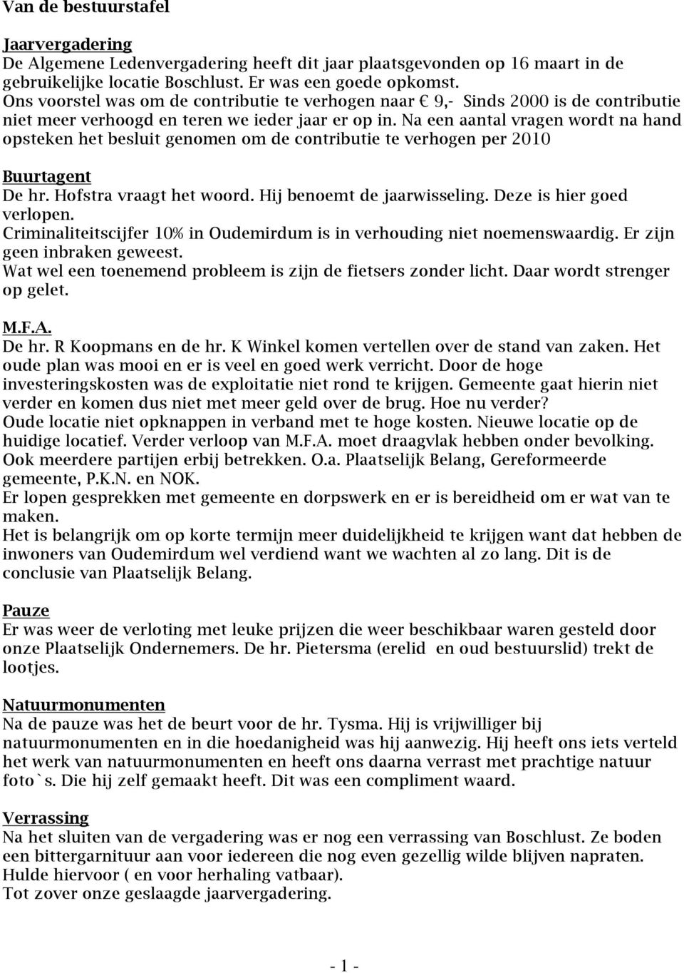 Na een aantal vragen wordt na hand opsteken het besluit genomen om de contributie te verhogen per 2010 Buurtagent De hr. Hofstra vraagt het woord. Hij benoemt de jaarwisseling.