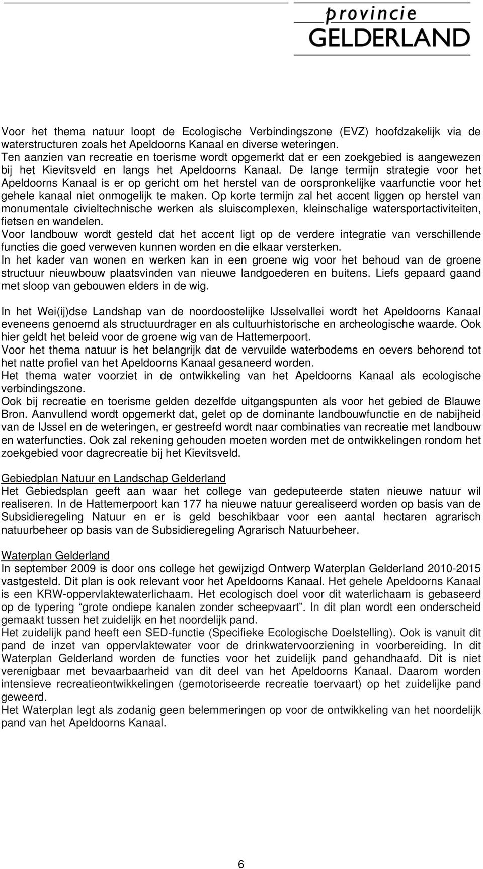 De lange termijn strategie voor het Apeldoorns Kanaal is er op gericht om het herstel van de oorspronkelijke vaarfunctie voor het gehele kanaal niet onmogelijk te maken.