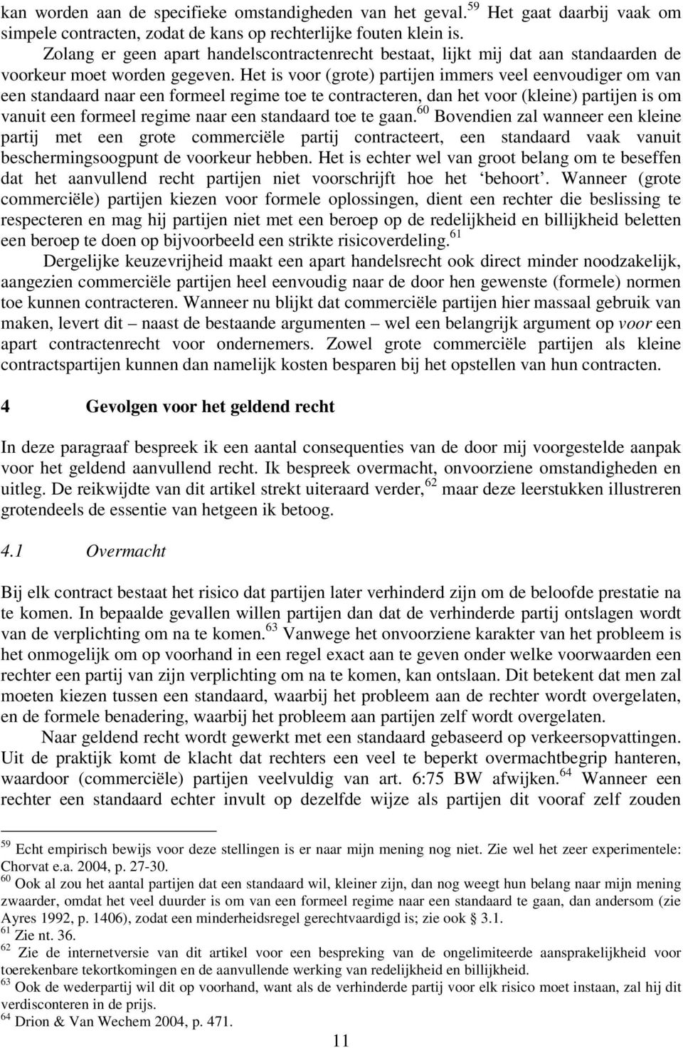 Het is voor (grote) partijen immers veel eenvoudiger om van een standaard naar een formeel regime toe te contracteren, dan het voor (kleine) partijen is om vanuit een formeel regime naar een