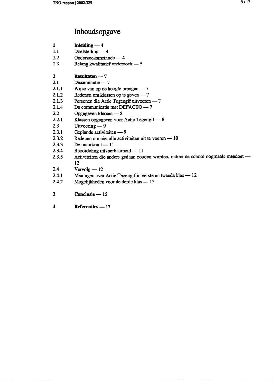 3 Uitvoering 9 2.3.1 Geplande activiteiten 9 2.3.2 Redenen om niet alle activiteiten uit te voeren 10 2.3.3 De muurkrant 11 2.3.4 Beoordeling uitvoerbaarheid 11 2.3.5 Activiteiten die anders gedaan zouden worden, indien de school nogmaals meedoet 12 2.