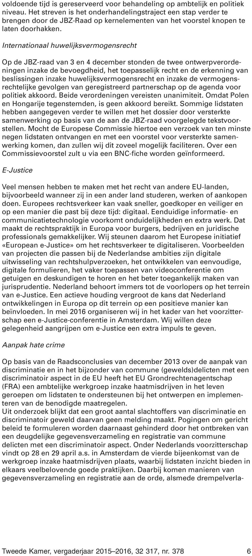 Internationaal huwelijksvermogensrecht Op de JBZ-raad van 3 en 4 december stonden de twee ontwerpverordeningen inzake de bevoegdheid, het toepasselijk recht en de erkenning van beslissingen inzake