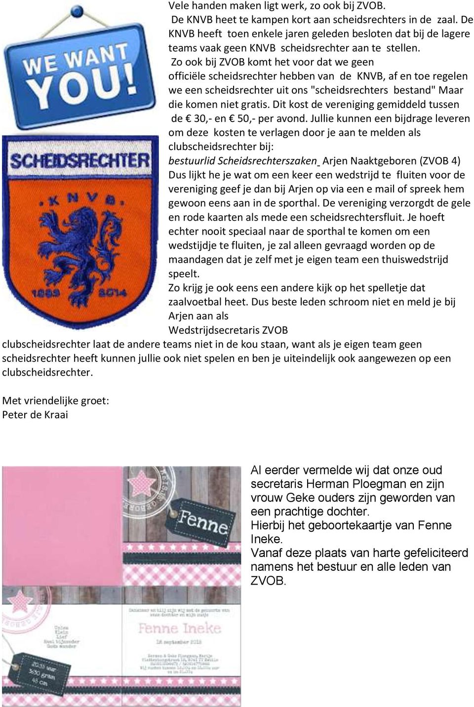 Zo ook bij ZVOB komt het voor dat we geen officiële scheidsrechter hebben van de KNVB, af en toe regelen we een scheidsrechter uit ons "scheidsrechters bestand" Maar die komen niet gratis.