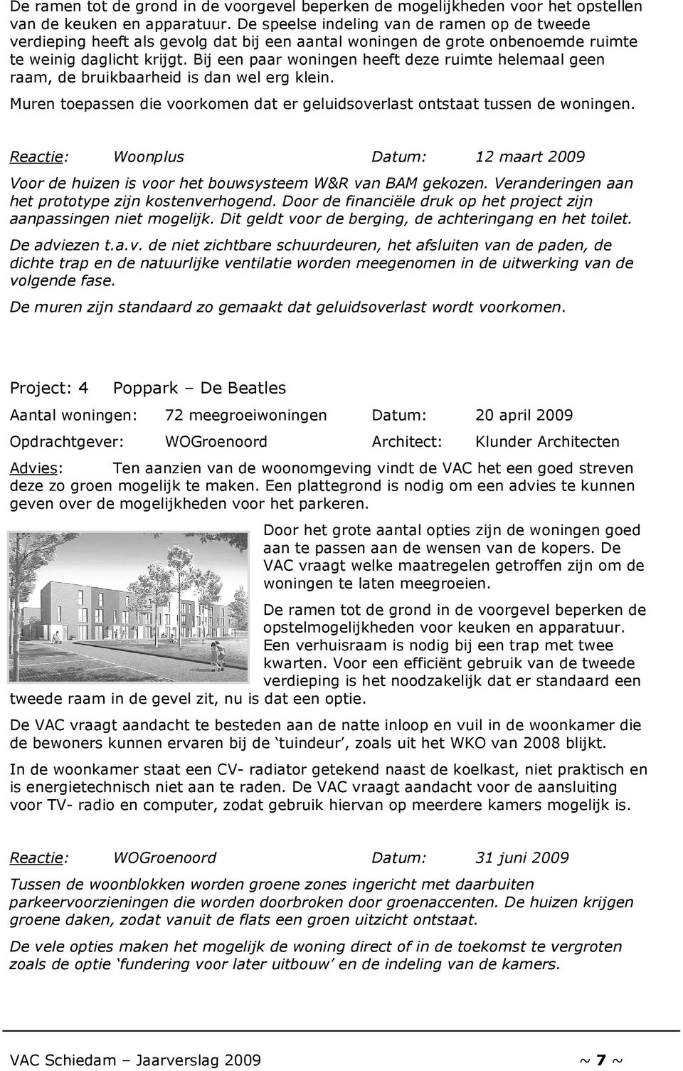 Bij een paar woningen heeft deze ruimte helemaal geen raam, de bruikbaarheid is dan wel erg klein. Muren toepassen die voorkomen dat er geluidsoverlast ontstaat tussen de woningen.