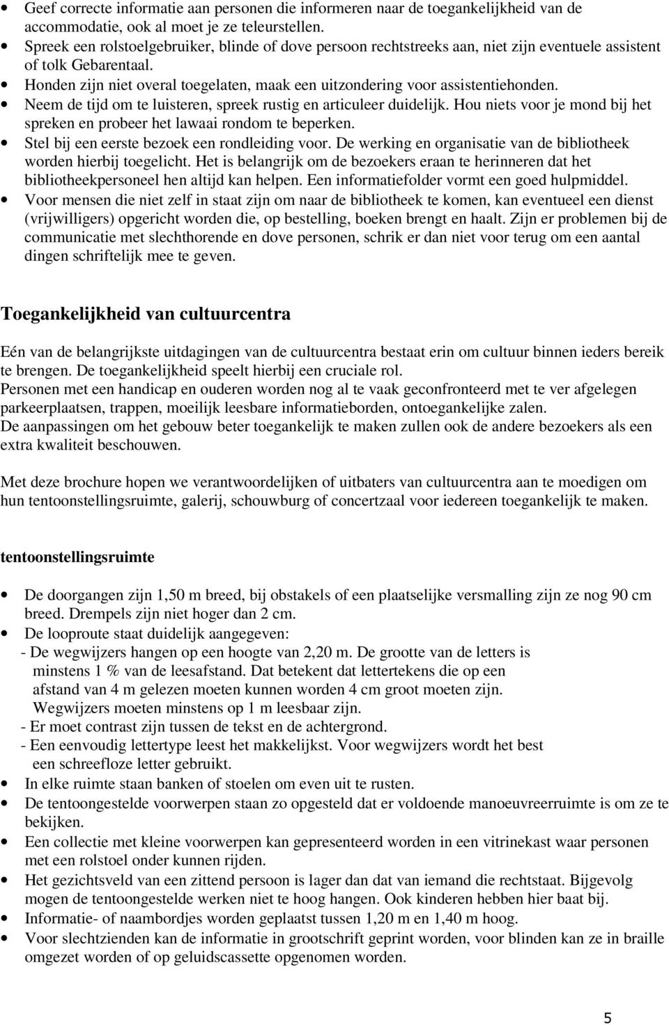 Honden zijn niet overal toegelaten, maak een uitzondering voor assistentiehonden. Neem de tijd om te luisteren, spreek rustig en articuleer duidelijk.