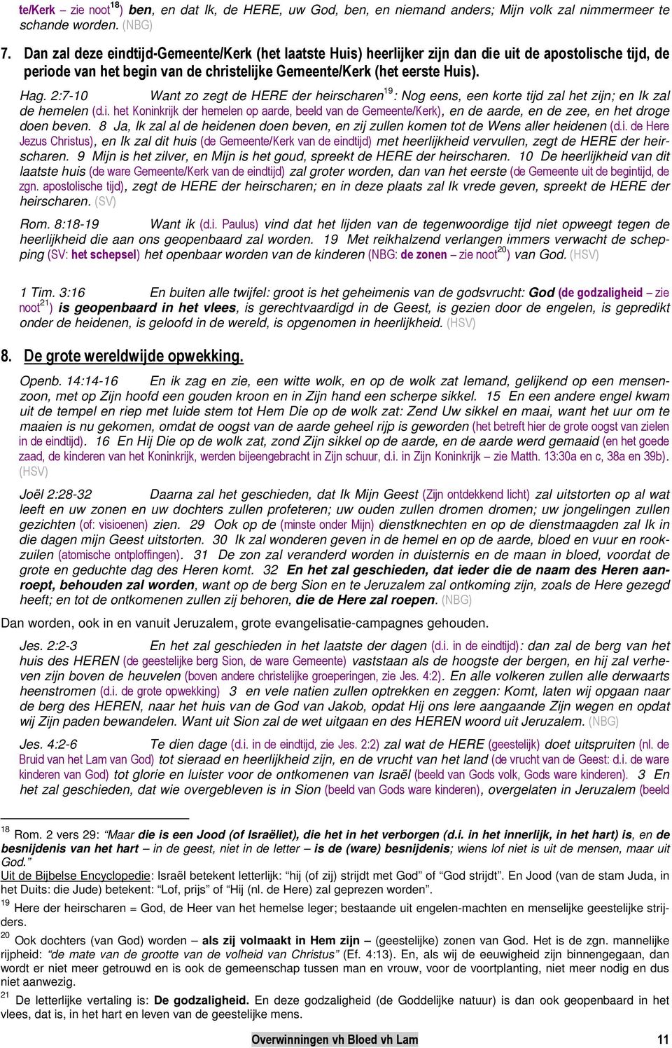 2:7-10 Want zo zegt de HERE der heirscharen 19 : Nog eens, een korte tijd zal het zijn; en Ik zal de hemelen (d.i. het Koninkrijk der hemelen op aarde, beeld van de Gemeente/Kerk), en de aarde, en de zee, en het droge doen beven.