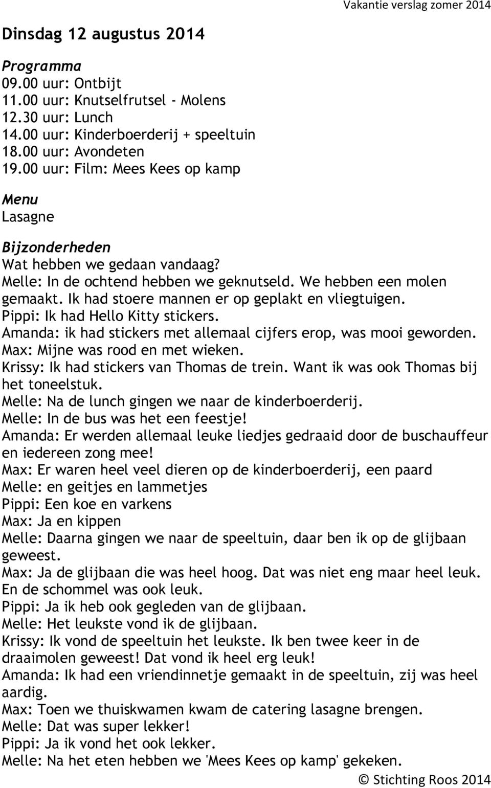 Ik had stoere mannen er op geplakt en vliegtuigen. Pippi: Ik had Hello Kitty stickers. Amanda: ik had stickers met allemaal cijfers erop, was mooi geworden. Max: Mijne was rood en met wieken.