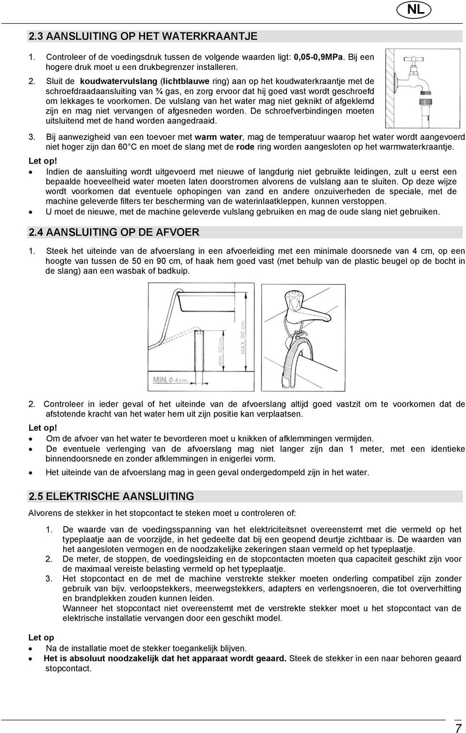 De vulslang van het water mag niet geknikt of afgeklemd zijn en mag niet vervangen of afgesneden worden. De schroefverbindingen moeten uitsluitend met de hand worden aangedraaid. 3.