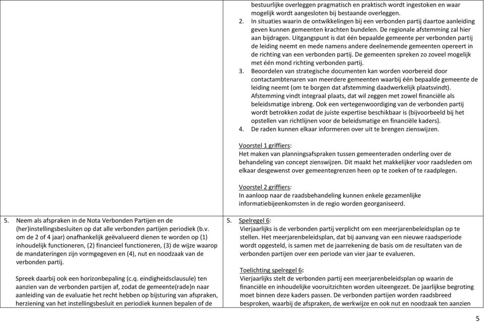 Uitgangspunt is dat één bepaalde gemeente per verbonden partij de leiding neemt en mede namens andere deelnemende gemeenten opereert in de richting van een verbonden partij.