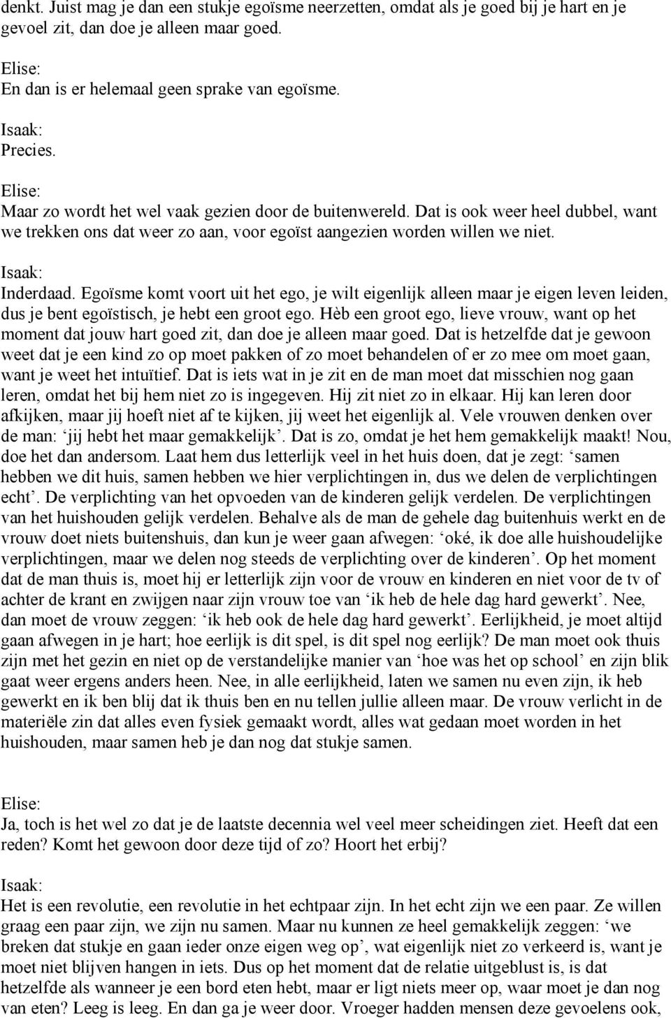 Egoïsme komt voort uit het ego, je wilt eigenlijk alleen maar je eigen leven leiden, dus je bent egoïstisch, je hebt een groot ego.