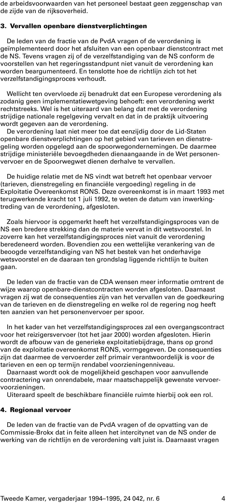 Tevens vragen zij of de verzelfstandiging van de NS conform de voorstellen van het regeringsstandpunt niet vanuit de verordening kan worden beargumenteerd.