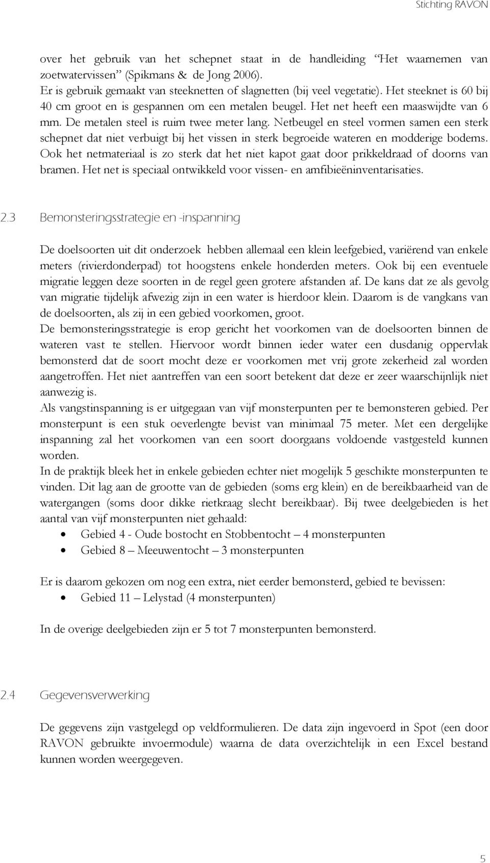 De metalen steel is ruim twee meter lang. Netbeugel en steel vormen samen een sterk schepnet dat niet verbuigt bij het vissen in sterk begroeide wateren en modderige bodems.