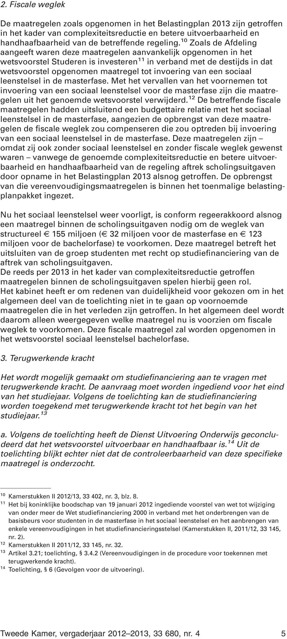 10 Zoals de Afdeling aangeeft waren deze maatregelen aanvankelijk opgenomen in het wetsvoorstel Studeren is investeren 11 in verband met de destijds in dat wetsvoorstel opgenomen maatregel tot