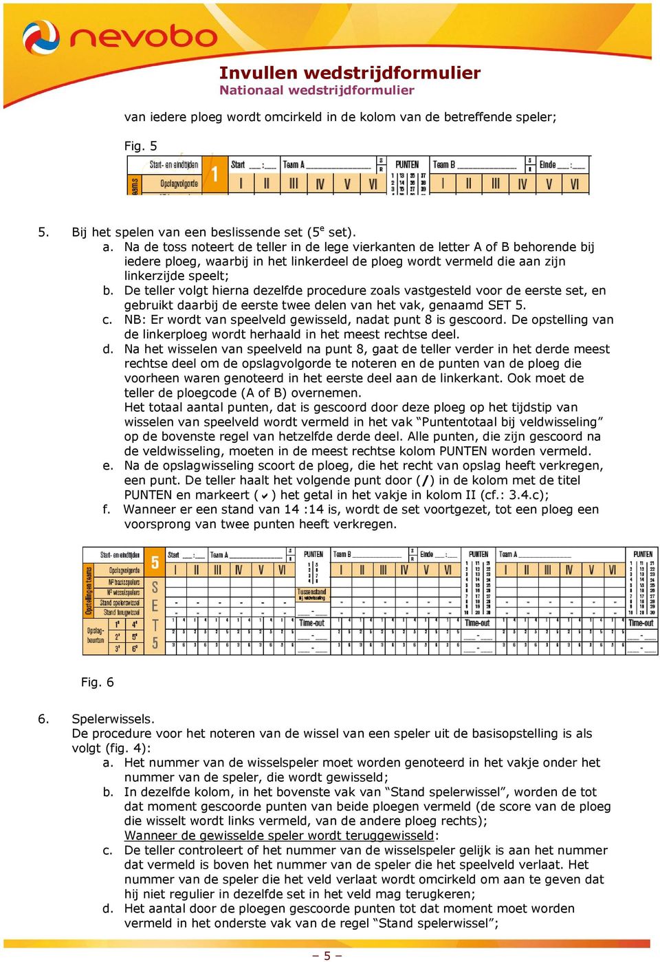 De teller volgt hierna dezelfde procedure zoals vastgesteld voor de eerste set, en gebruikt daarbij de eerste twee delen van het vak, genaamd SET 5. c.