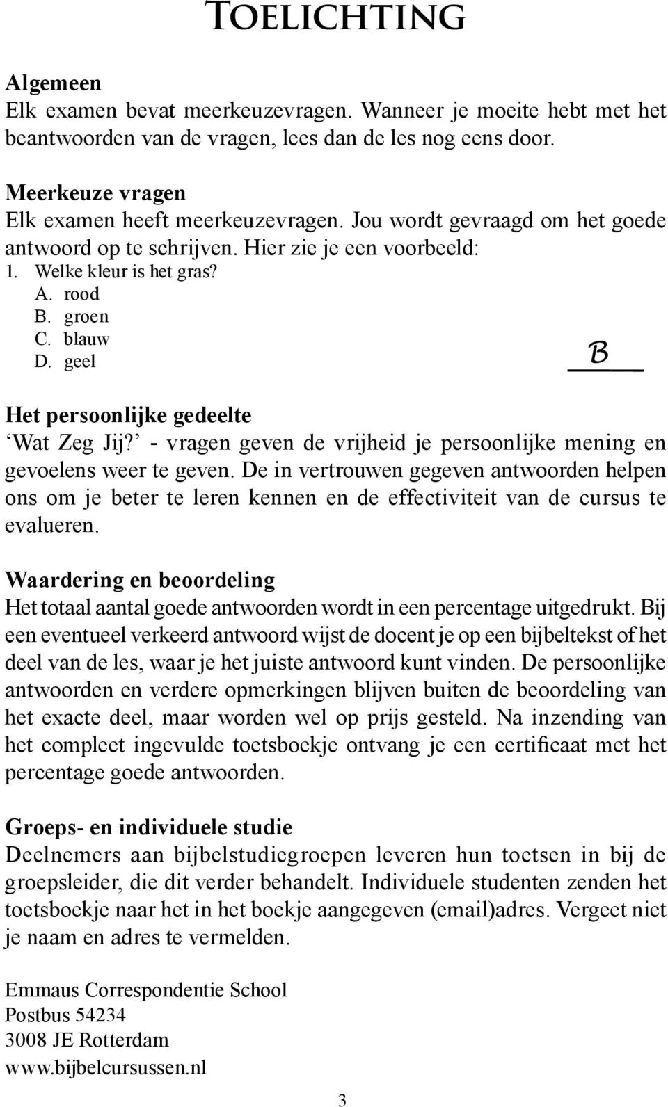 - vragen geven de vrijheid je persoonlijke mening en gevoelens weer te geven. De in vertrouwen gegeven antwoorden helpen ons om je beter te leren kennen en de effectiviteit van de cursus te evalueren.