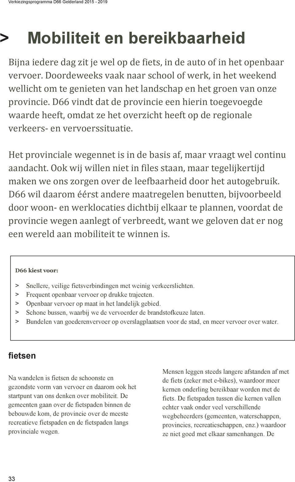 D66 vindt dat de provincie een hierin toegevoegde waarde heeft, omdat ze het overzicht heeft op de regionale verkeers- en vervoerssituatie.