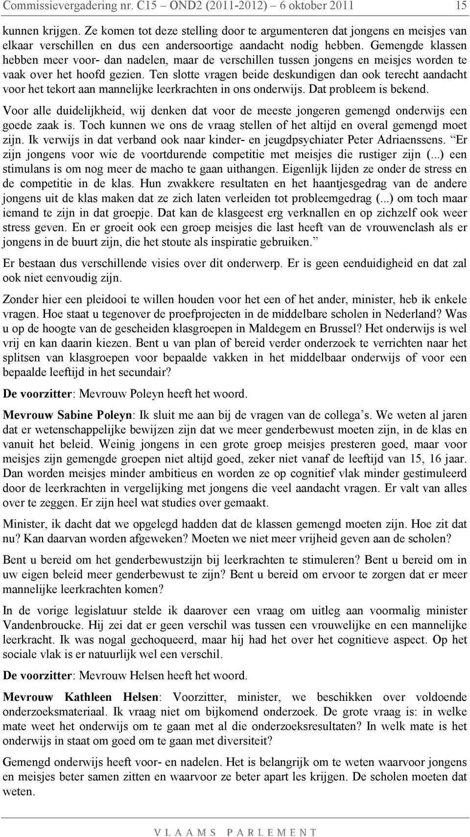 Ten slotte vragen beide deskundigen dan ook terecht aandacht voor het tekort aan mannelijke leerkrachten in ons onderwijs. Dat probleem is bekend.